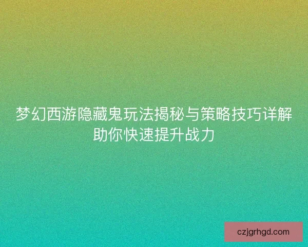 梦幻西游隐藏鬼玩法揭秘与策略技巧详解助你快速提升战力