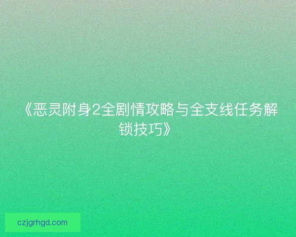 《恶灵附身2全剧情攻略与全支线任务解锁技巧》