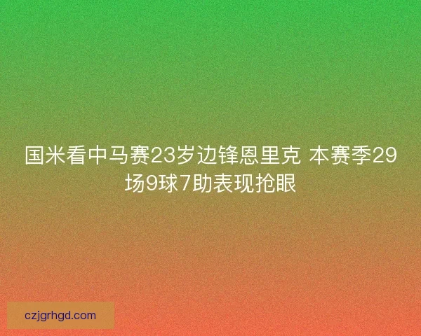 国米看中马赛23岁边锋恩里克 本赛季29场9球7助表现抢眼