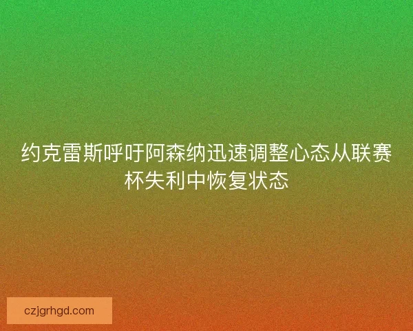 约克雷斯呼吁阿森纳迅速调整心态从联赛杯失利中恢复状态