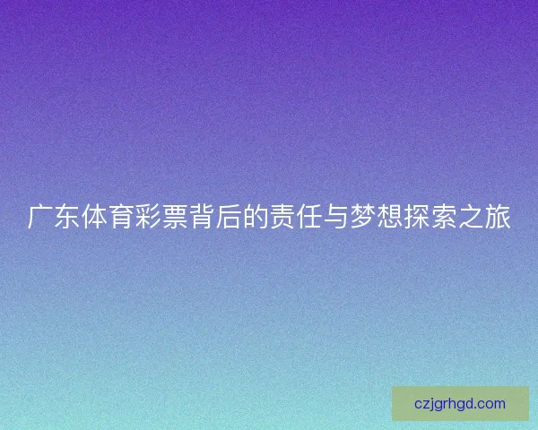 广东体育彩票背后的责任与梦想探索之旅
